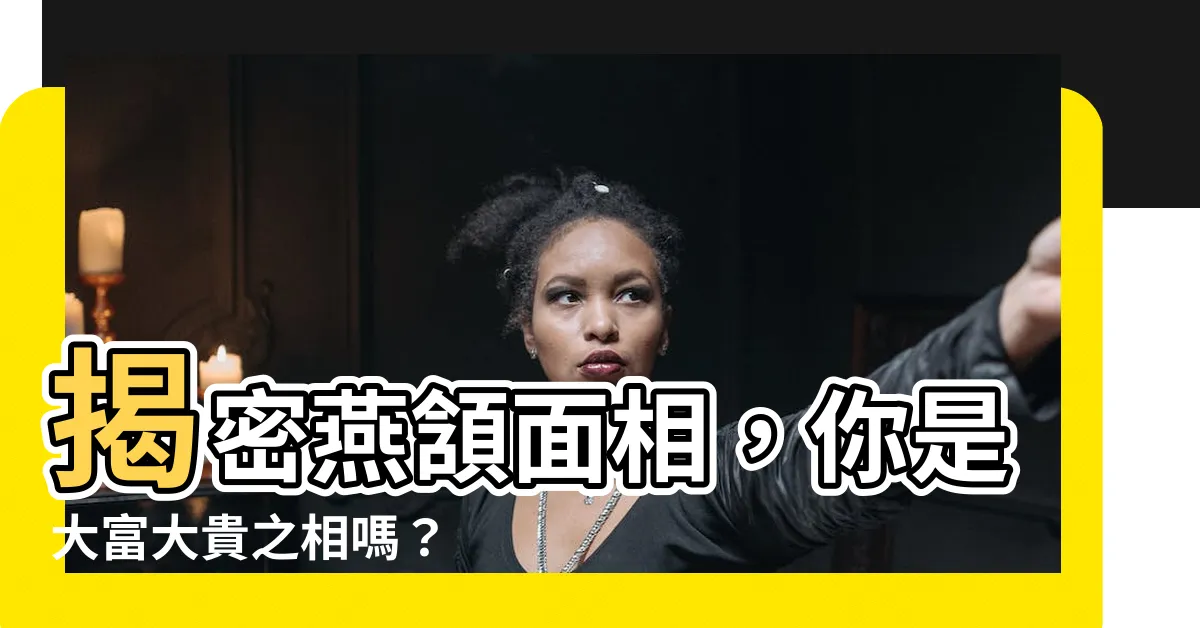 【燕頷面相】揭密燕頷面相，你是大富大貴之相嗎？