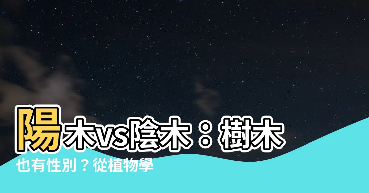 【陽木 陰木】陽木vs陰木：樹木也有性別？從植物學探究風水之謎