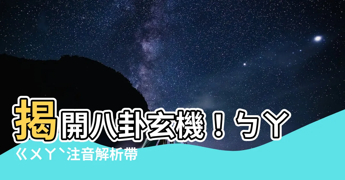 【八卦注音】揭開八卦玄機！ㄅㄚㄍㄨㄚˋ注音解析帶你看懂八卦奧秘