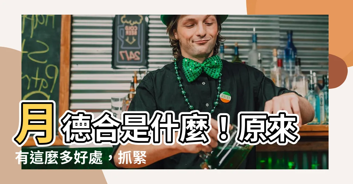【月德合意思】月德合是什麼！原來有這麼多好處，抓緊時機提升運勢！