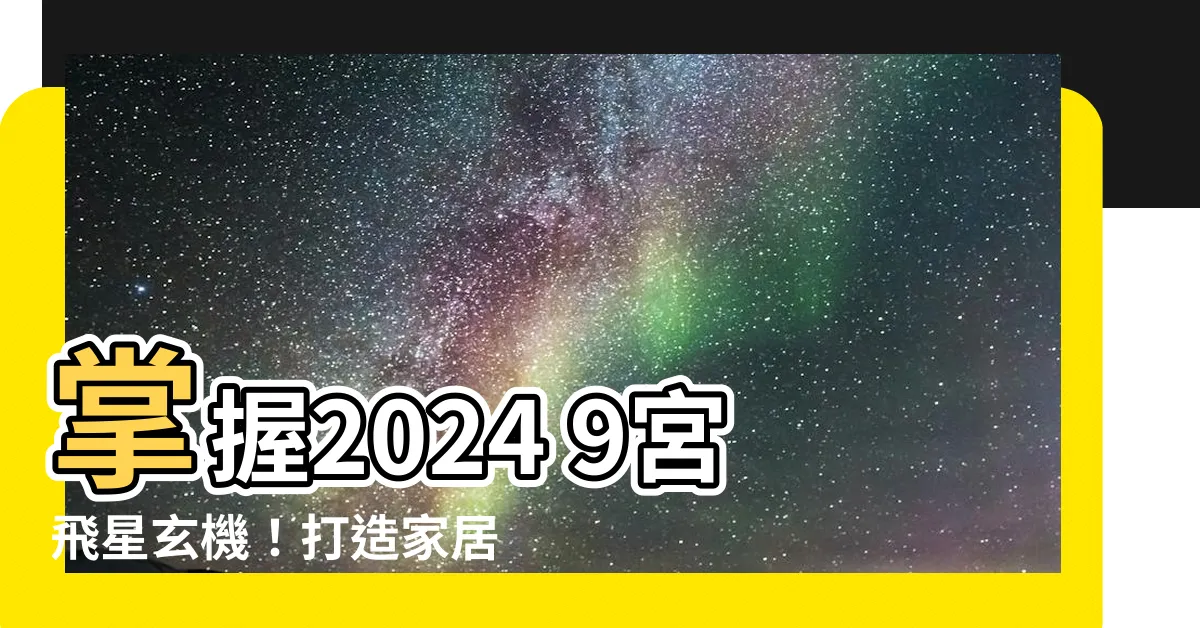 【2024 9宮飛星】掌握2024 9宮飛星玄機！打造家居好風水，財運桃花齊發