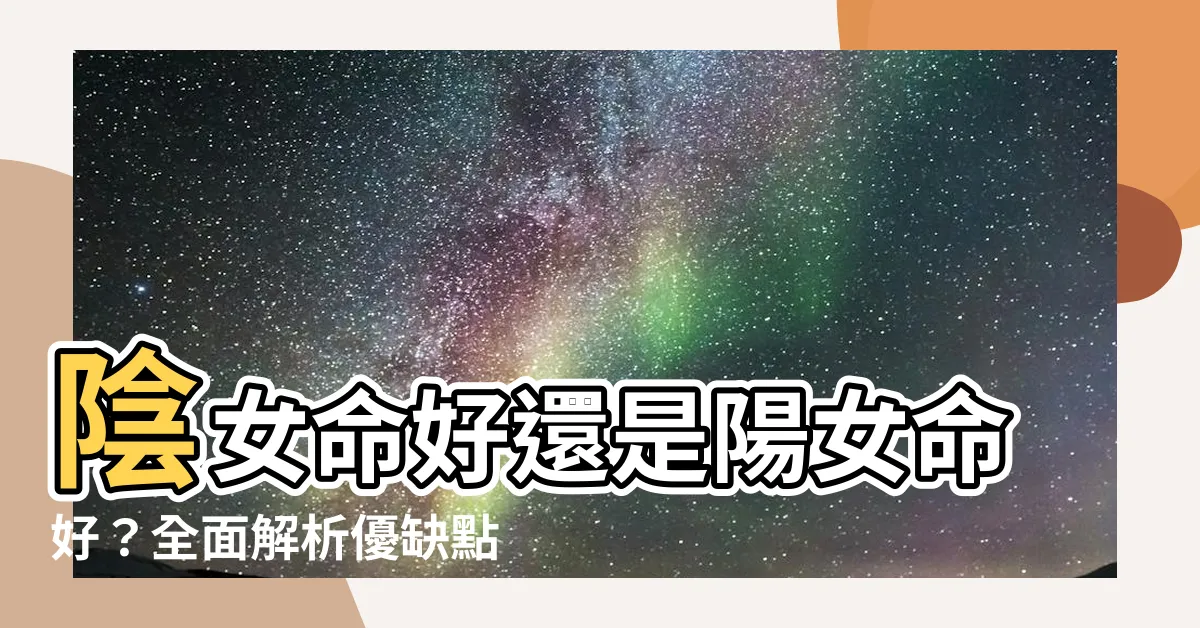 【陰女 意思】陰女命好還是陽女命好？全面解析優缺點，揭開「陰女」神秘面紗！