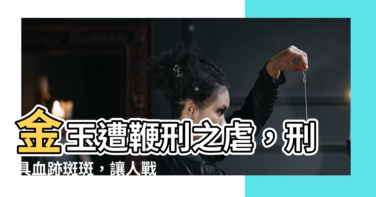 【金玉 鞭】金玉遭鞭刑之虐，刑具血跡斑斑，讓人戰慄！