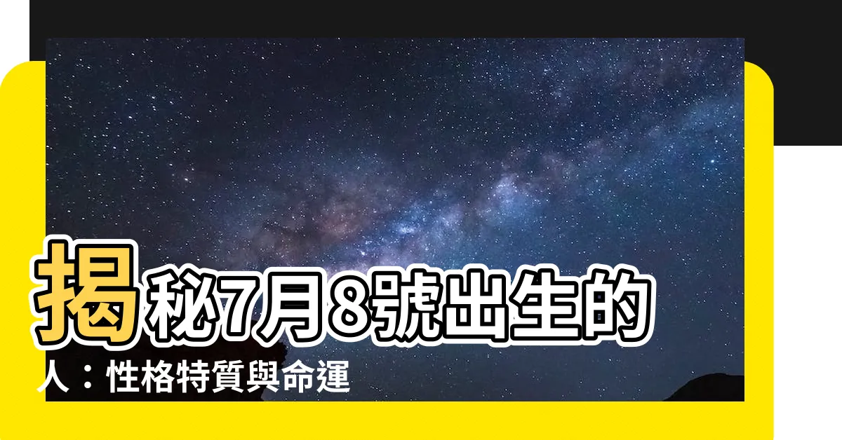 【7月8號出生的人】揭秘7月8號出生的人：性格特質與命運密碼