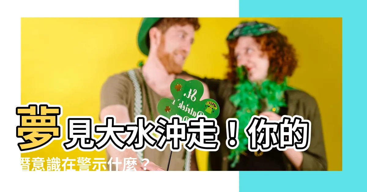 【夢見被大水沖走】夢見大水沖走！你的潛意識在警示什麼？