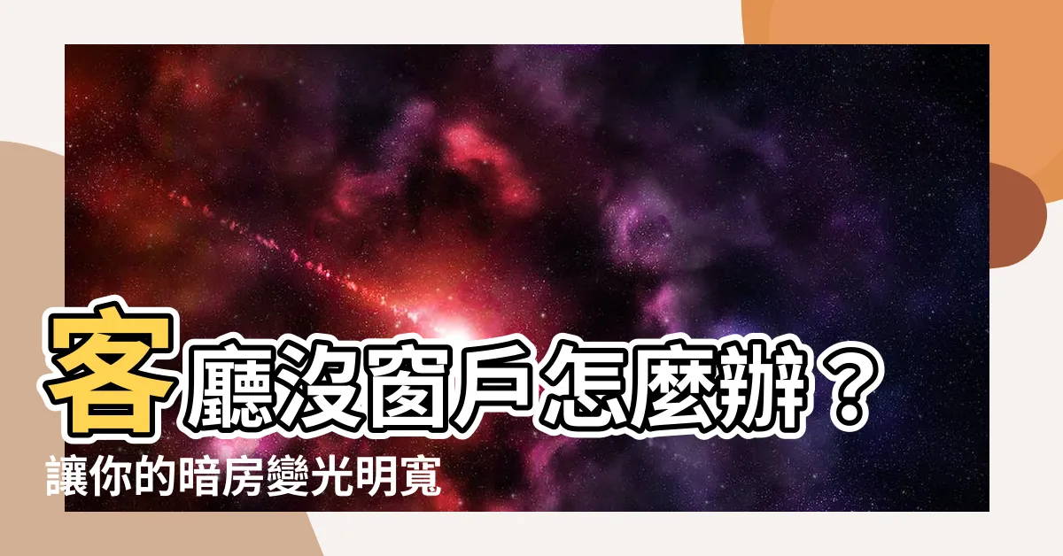 【客廳沒窗户】客廳沒窗户怎麼辦？讓你的暗房變光明寬敞的 5 個秘訣大公開！