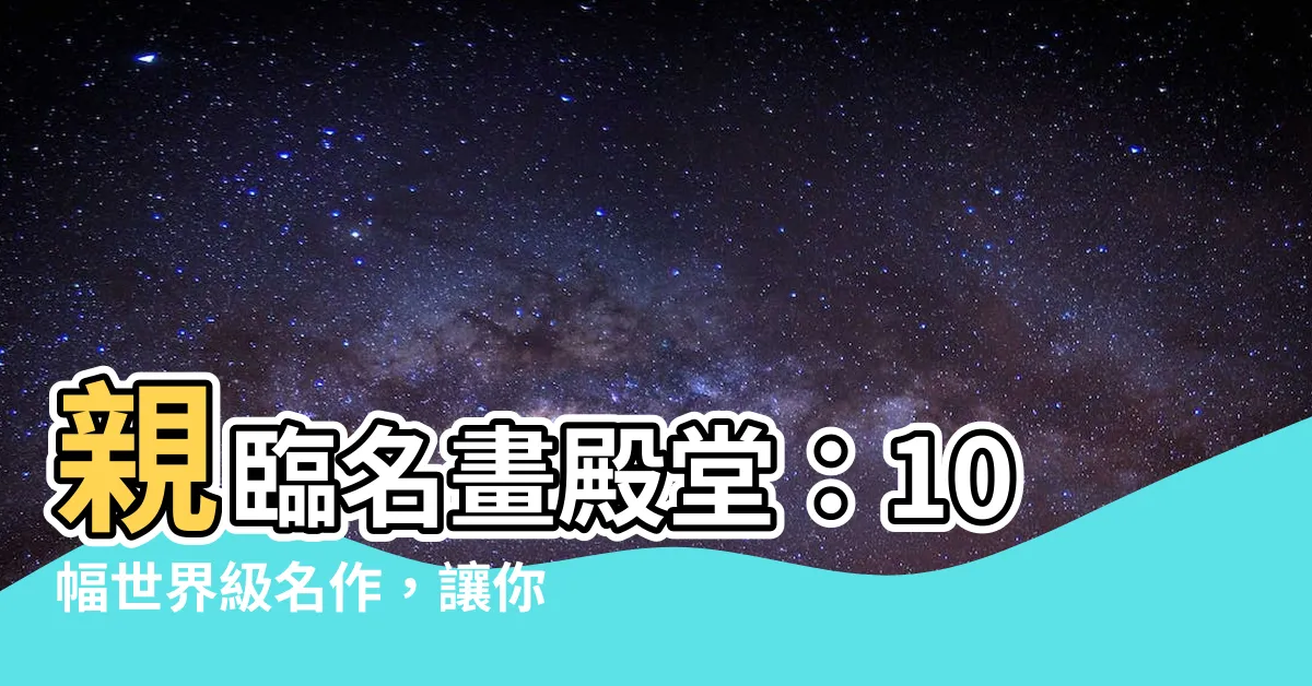 【有名的畫】親臨名畫殿堂：10幅世界級名作，讓你大開眼界！