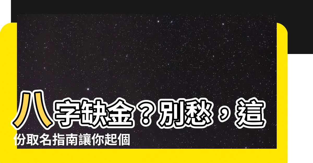 【八字缺金 取名】八字缺金？別愁，這份取名指南讓你起個旺命又響亮的好名字！