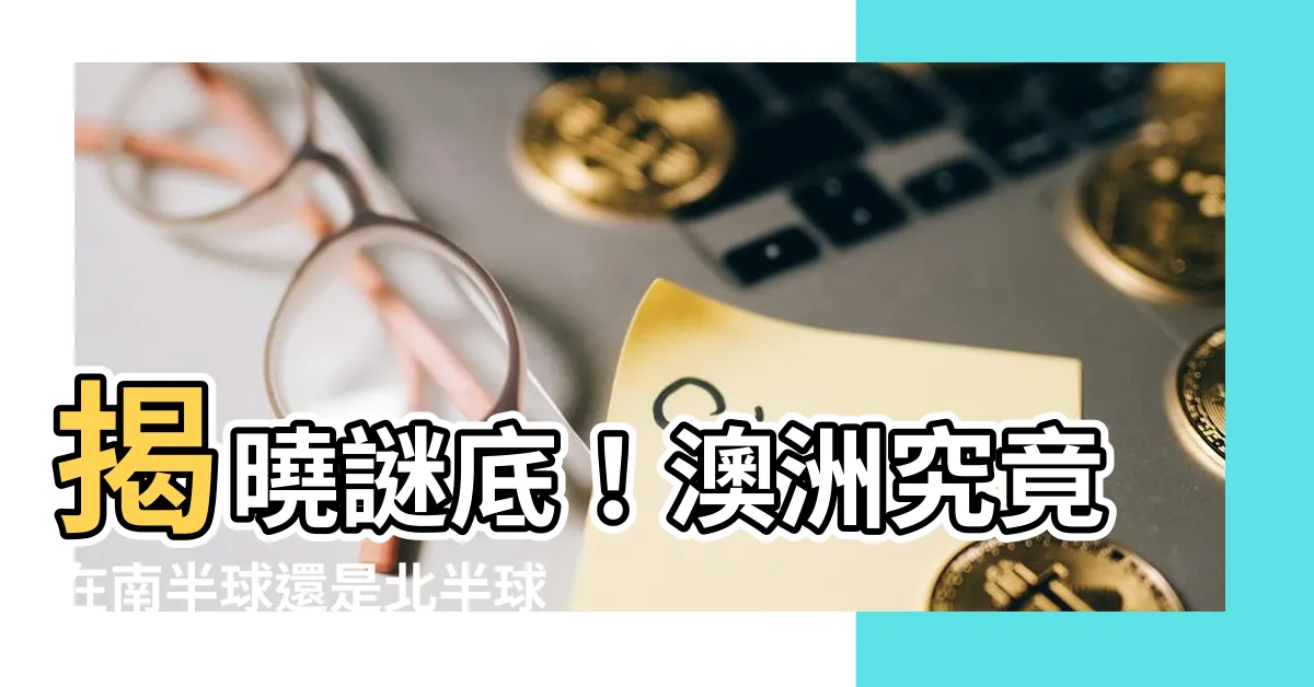 【澳洲在南半球還是北半球】揭曉謎底！澳洲究竟在南半球還是北半球？