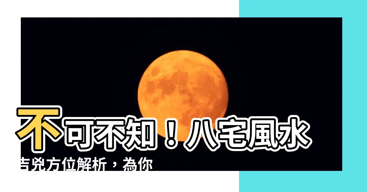 【八 宅 風水】不可不知！八宅風水吉兇方位解析，為你打造居住好運