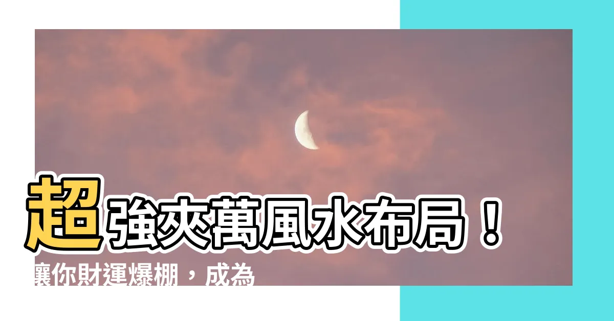 【夾萬風水】超強夾萬風水佈局！讓你財運爆棚，成為富豪中的富豪！