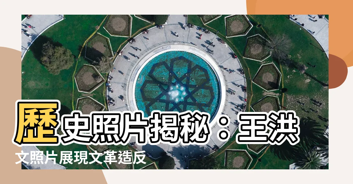 【王洪文照片】歷史照片揭秘：王洪文照片展現文革造反歲月