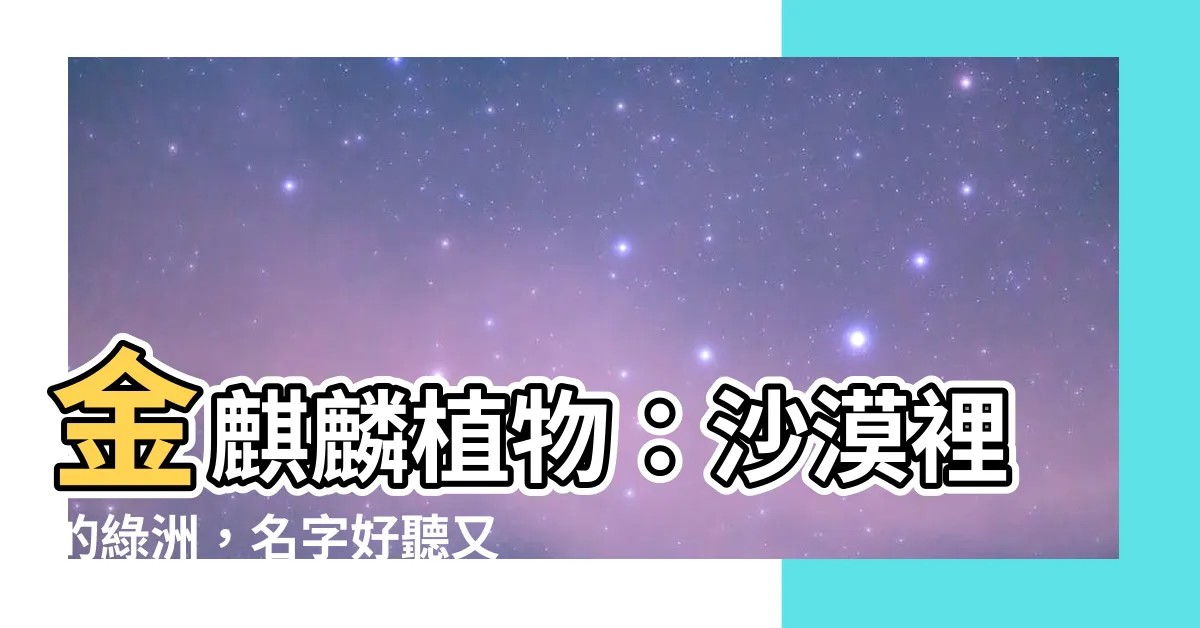 【金麒麟植物】金麒麟植物：沙漠裡的綠洲，名字好聽又養眼！