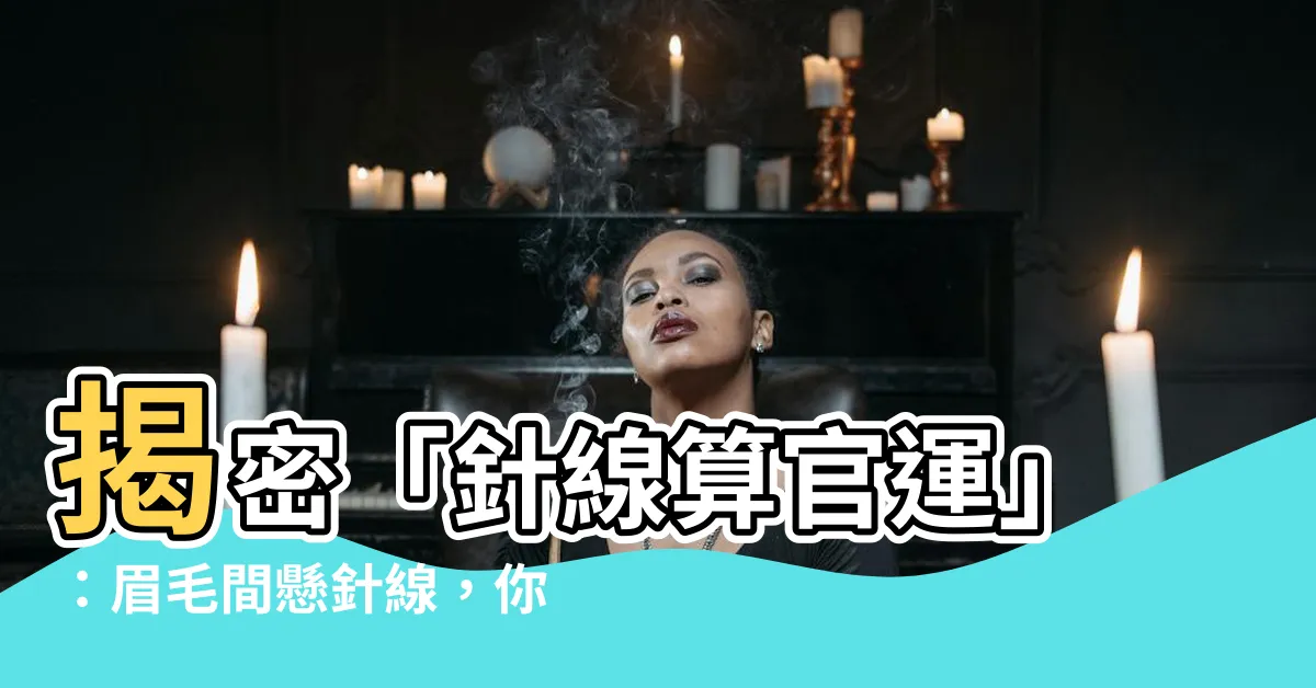 【針線算命】揭密「針線算官運」：眉毛間懸針線，你的仕途命格超驚人！
