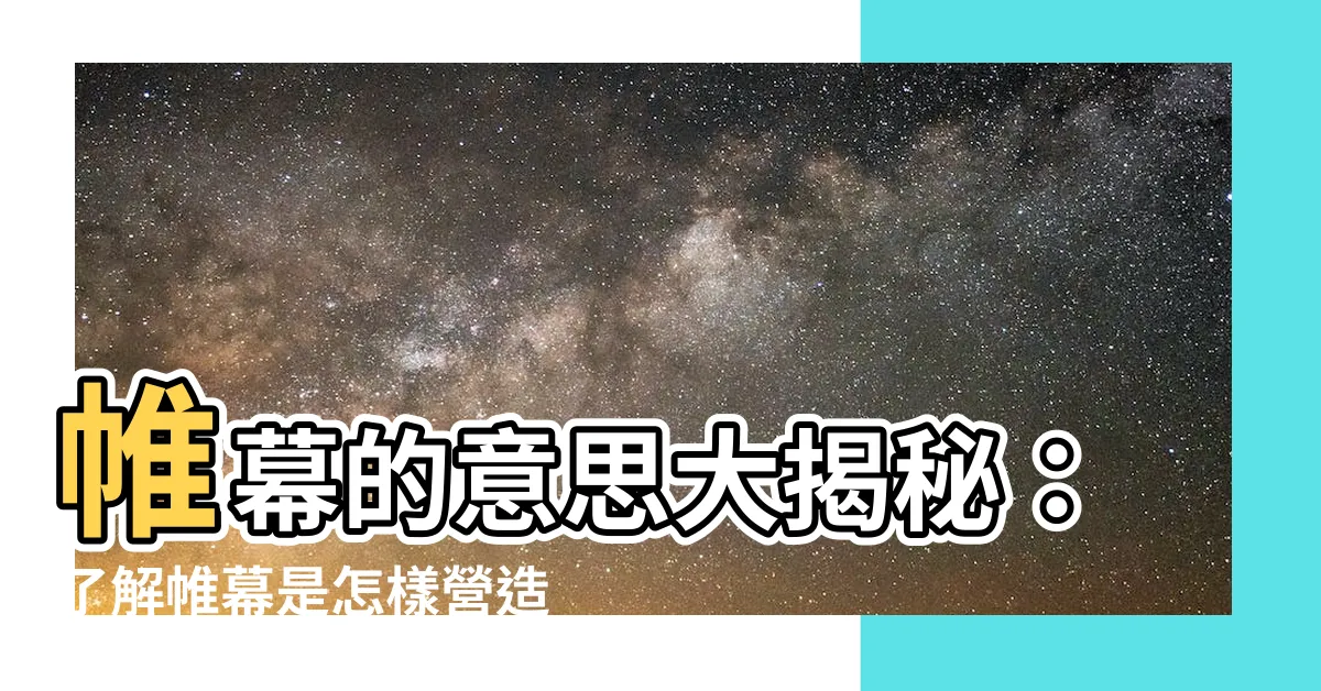 【帷幕的意思】帷幕的意思大揭秘：瞭解帷幕是怎樣營造神秘氛圍的