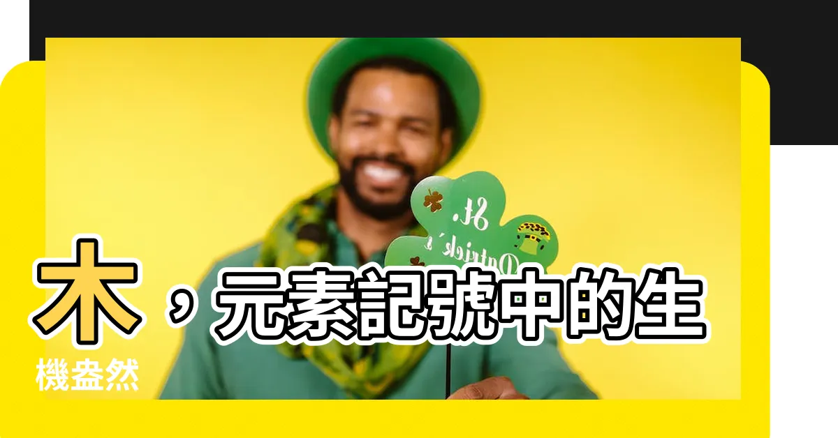 【木 元素記號】木，元素記號中的生機盎然