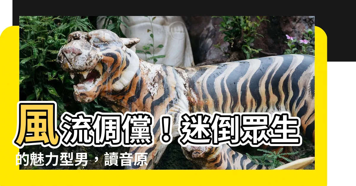 【風流倜儻讀音】風流倜儻！迷倒眾生的魅力型男，讀音原來是這個？