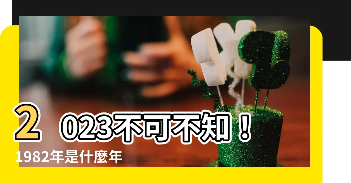 【1982年是什麼年】2023不可不知！1982年是什麼年？屬狗者大運將至！