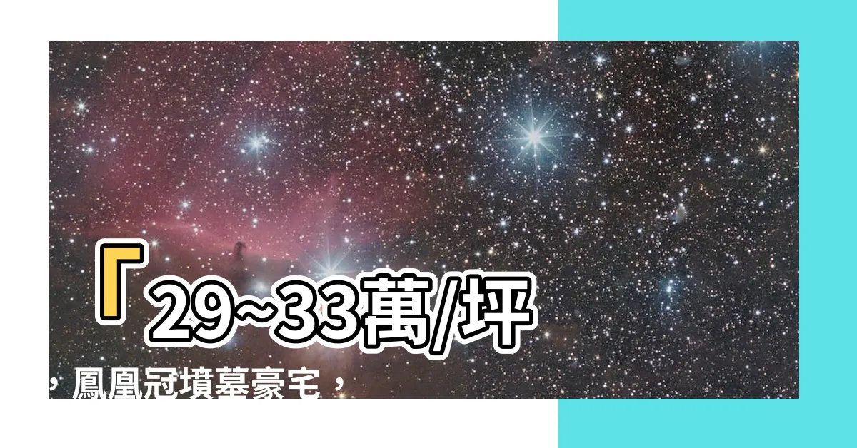 【鳳凰冠墳墓】「29~33萬/坪，鳳凰冠墳墓豪宅，2~3房格局規劃吸睛眼球
