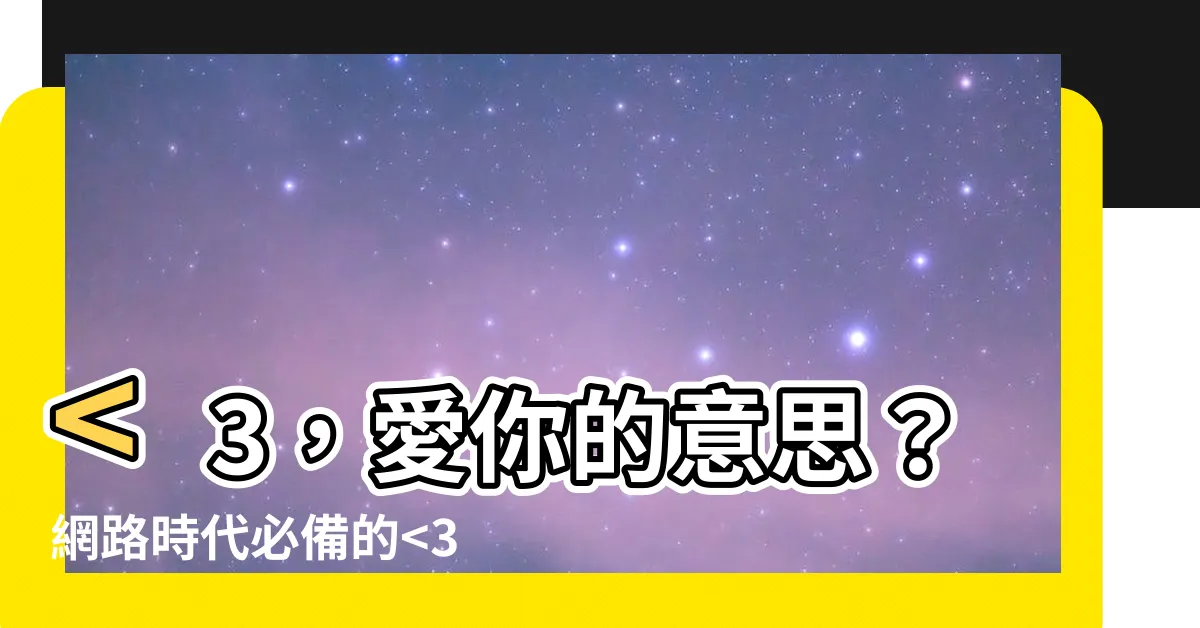 【<3 意思】<3，愛你的意思？網路時代必備的<3 意思