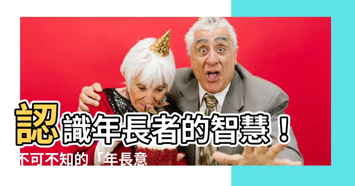 【年長意思】認識年長者的智慧！不可不知的「年長意思」解析