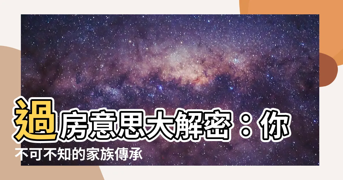【過房意思】過房意思大解密：你不可不知的家族傳承奧秘