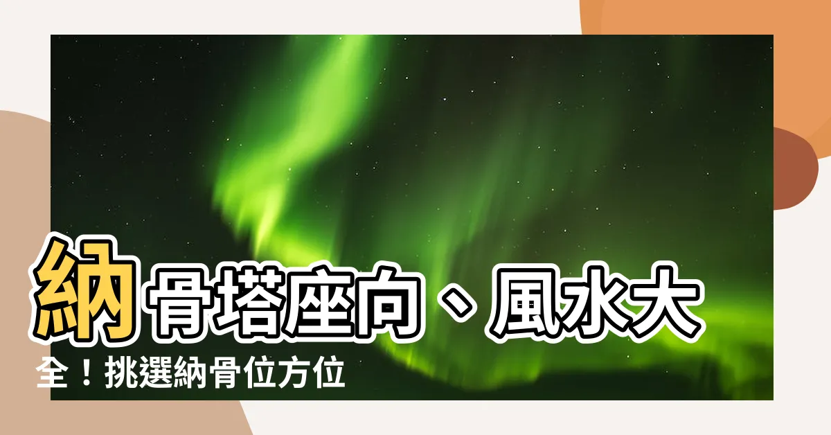 【納骨塔座向】納骨塔座向、風水大全！挑選納骨位方位與座向讓你事半功倍
