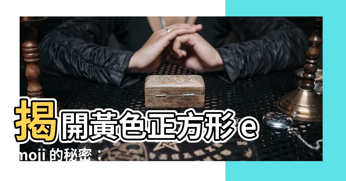 【黃色正方形】揭開黃色正方形 emoji 的秘密：表情符號界的百變精靈