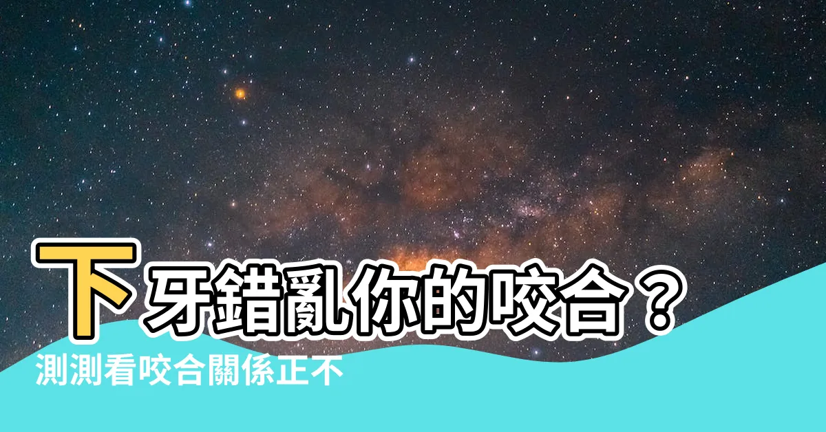 【下牙】下牙錯亂你的咬合？測測看咬合關係正不正！