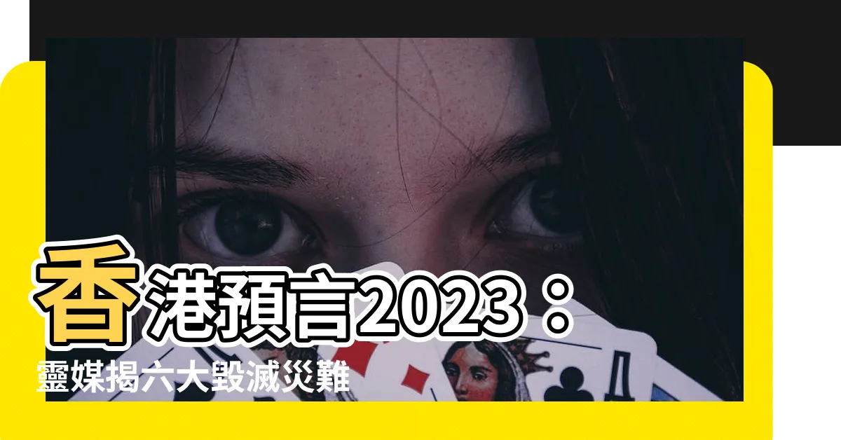 【香港預言2023】香港預言2023：靈媒揭六大毀滅災難，席捲亞洲！