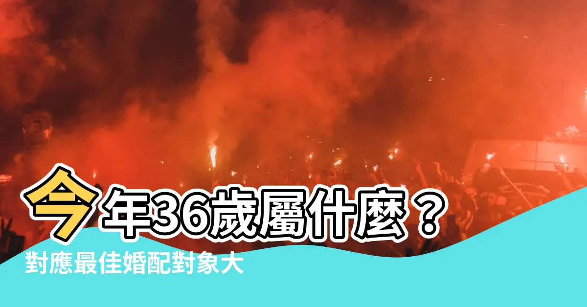 【今年36歲屬什麼】今年36歲屬什麼？對應最佳婚配對象大公開！