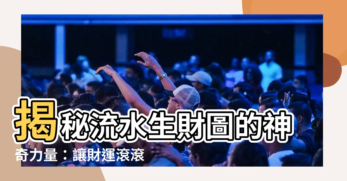 【流水生財圖】揭秘流水生財圖的神奇力量：讓財運滾滾而來！