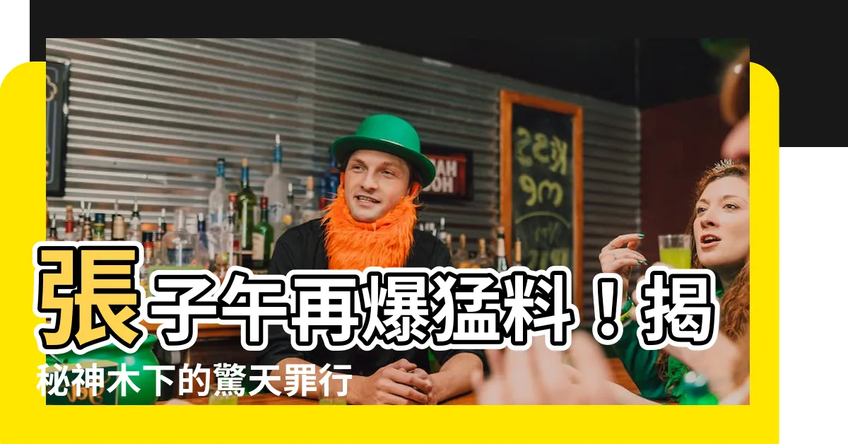 【張子午】張子午再爆猛料！揭秘神木下的驚天罪行