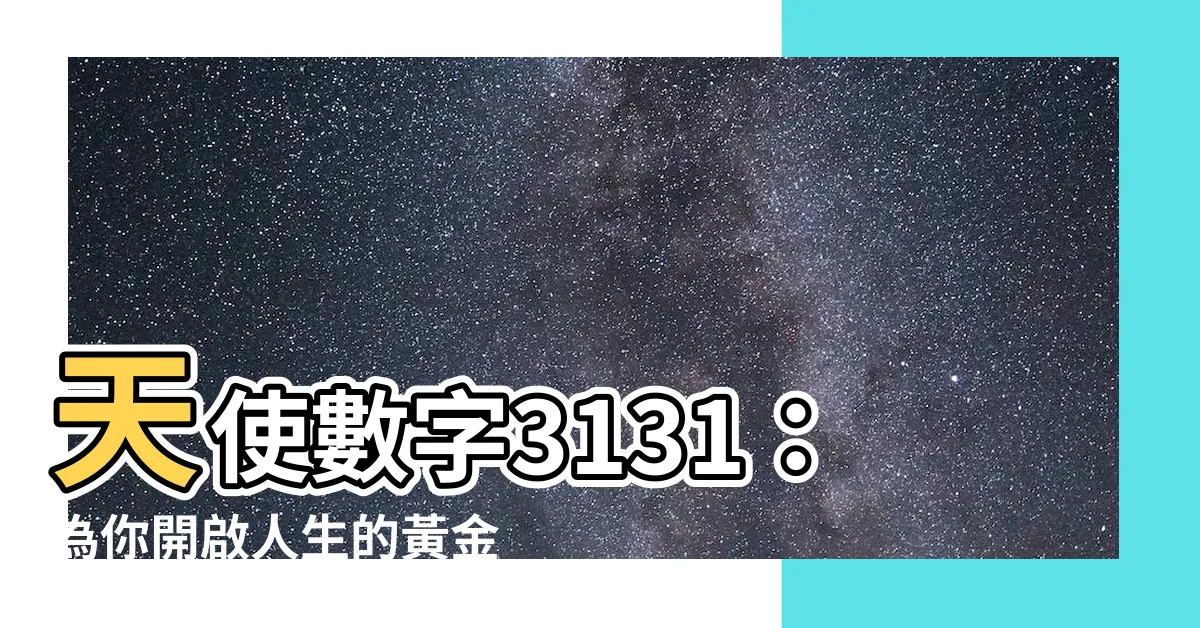 【天使數字3131】天使數字3131：為你開啟人生的黃金道路
