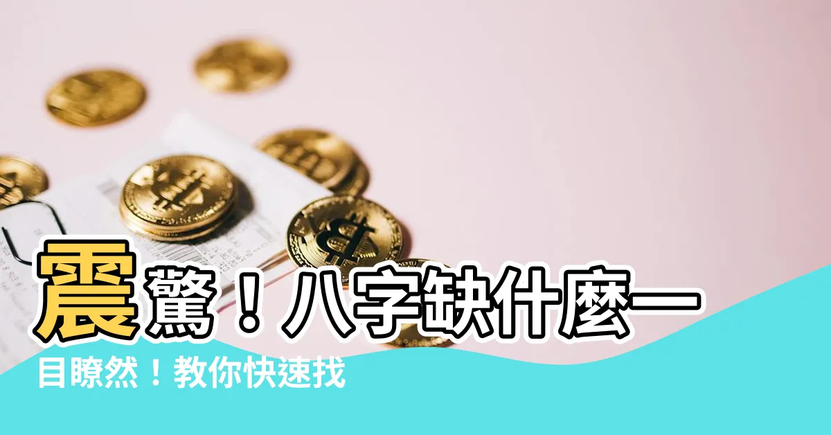 【八字缺什麼 怎麼看】震驚！八字缺什麼一目瞭然！教你快速找出命中關鍵