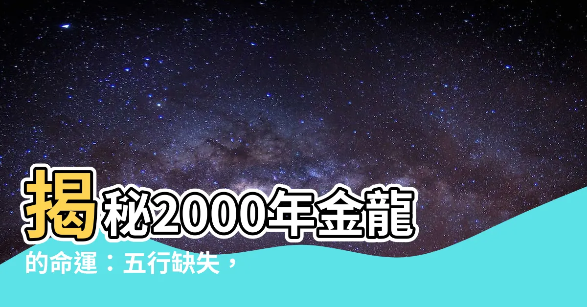【2000年金龍】揭秘2000年金龍的命運：五行缺失，運勢吉凶大解析！