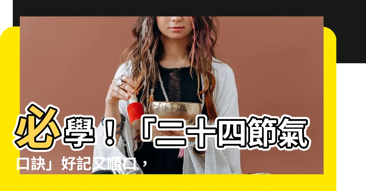 【二十四節氣口訣】必學！「二十四節氣口訣」好記又順口，快來get！