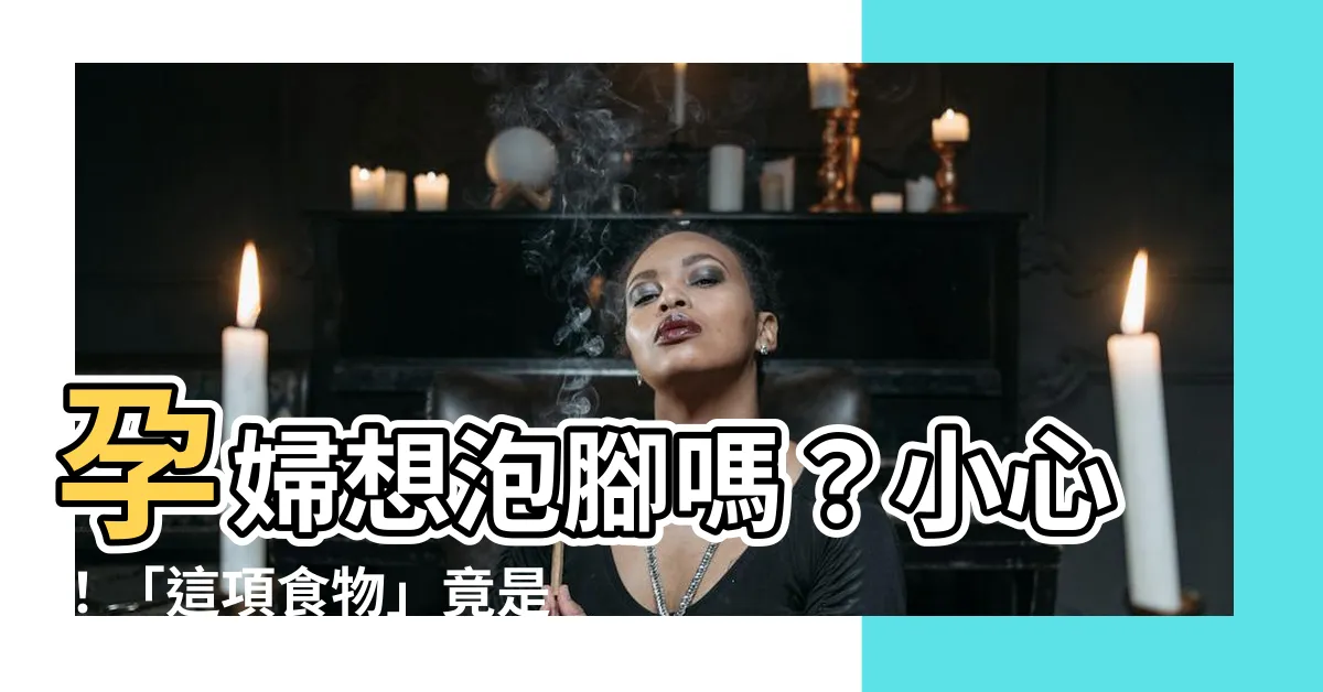 【孕婦泡腳薑】孕婦想泡腳嗎？小心！「這項食物」竟是泡腳禁忌