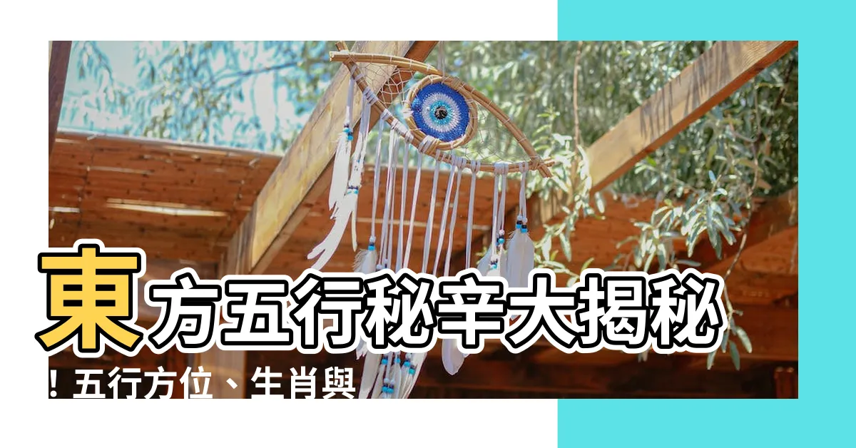【東方 五行】東方五行秘辛大揭秘！五行方位、生肖與運勢玄機
