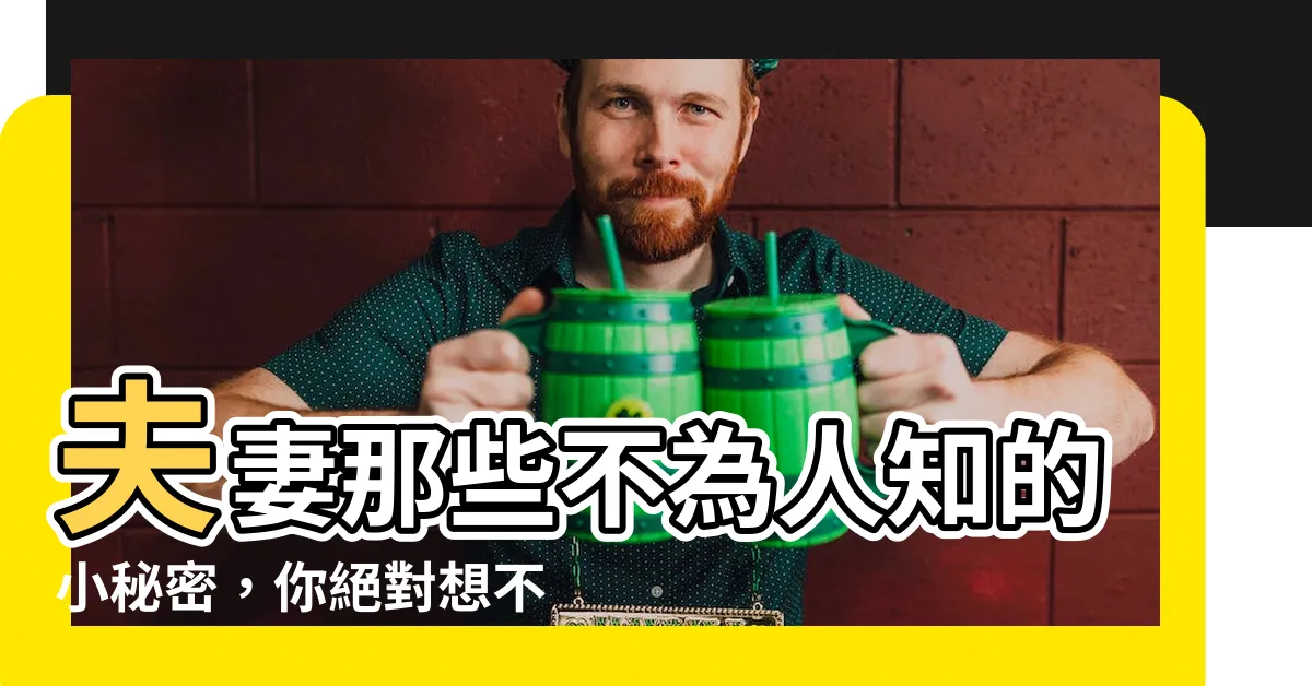 【夫妻哪些事】夫妻那些不為人知的小秘密，你絕對想不到！