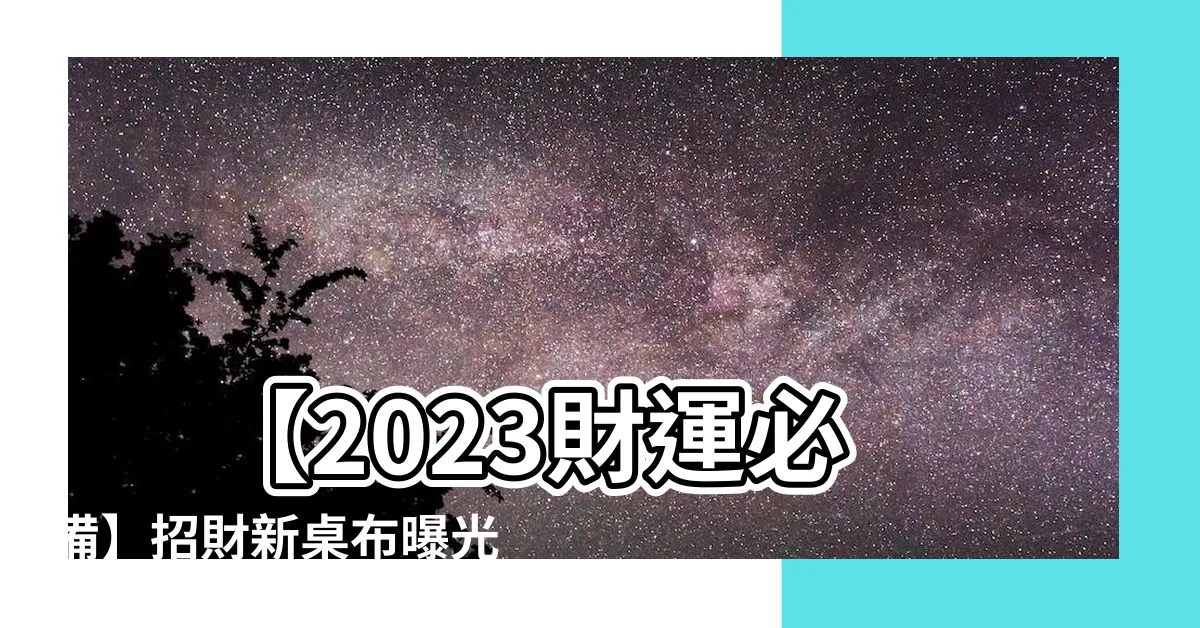 【2023財運招財桌布】 【2023財運必備】招財新桌布曝光！聽了就會賺錢？