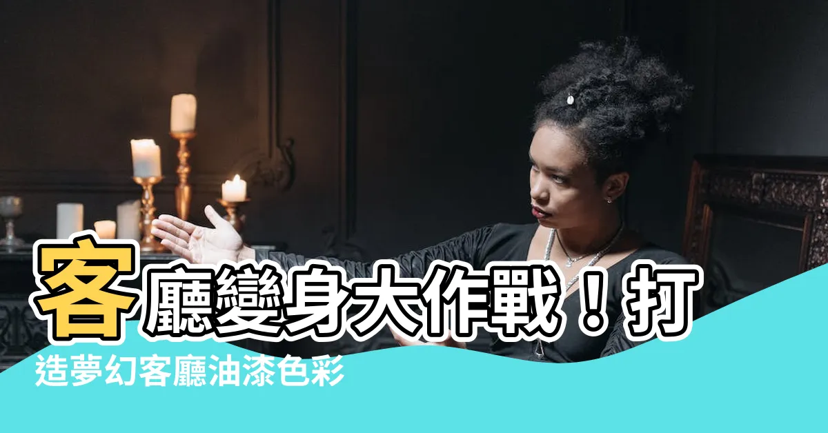 【客廳油漆】客廳變身大作戰！打造夢幻客廳油漆色彩大解密