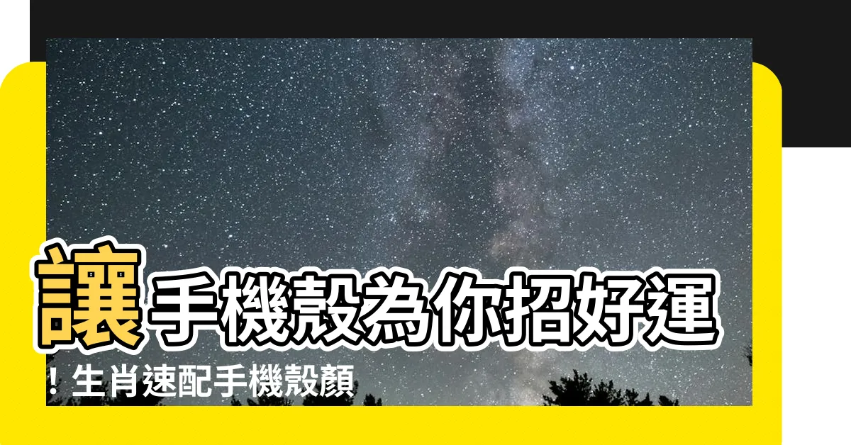 【手機殼顏色運勢】讓手機殼為你招好運！生肖速配手機殼顏色運勢指南