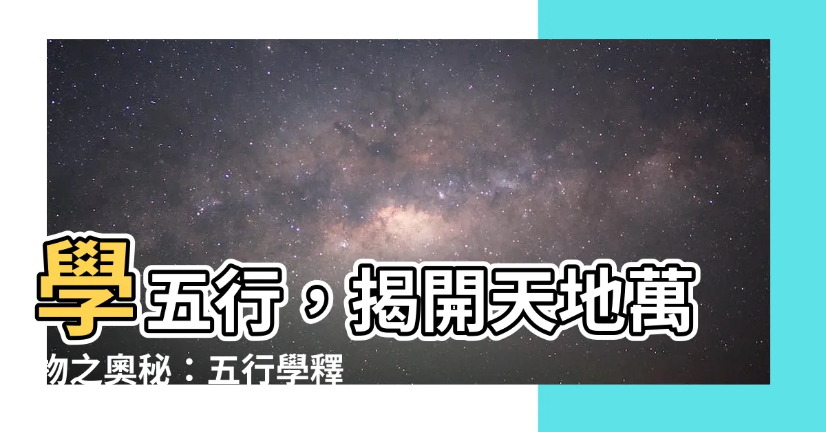 【學五行】學五行，揭開天地萬物之奧秘：五行學釋義與屬性探討