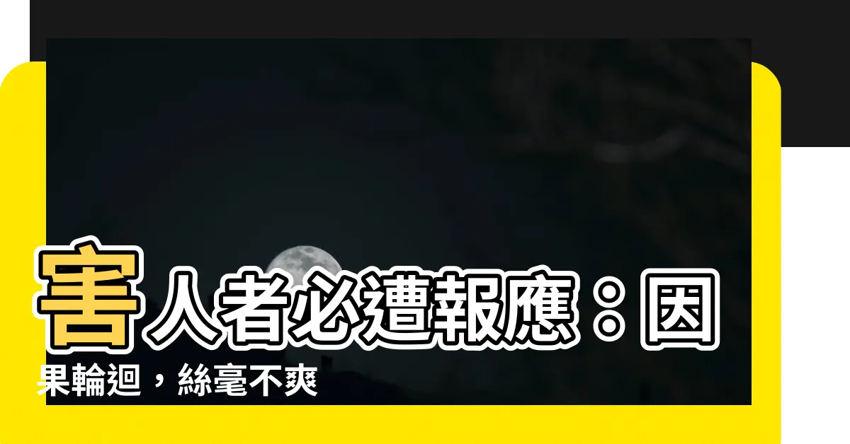 【害人的報應】害人者必遭報應：因果輪迴，絲毫不爽