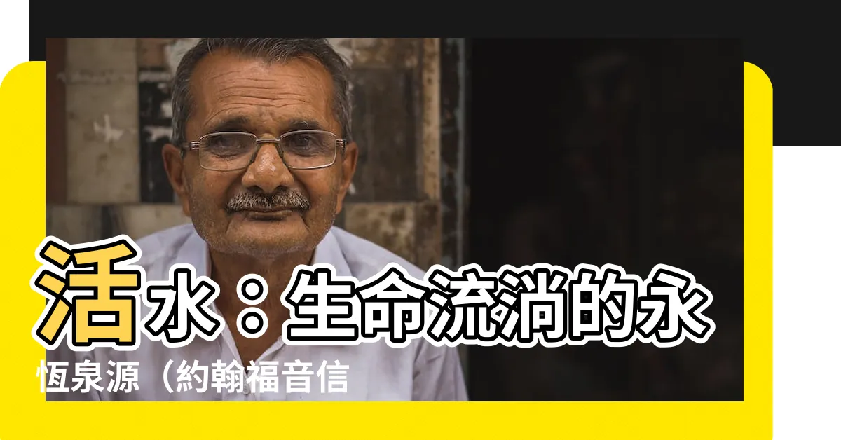 【活水】活水：生命流淌的永恆泉源（約翰福音信息之二十二）