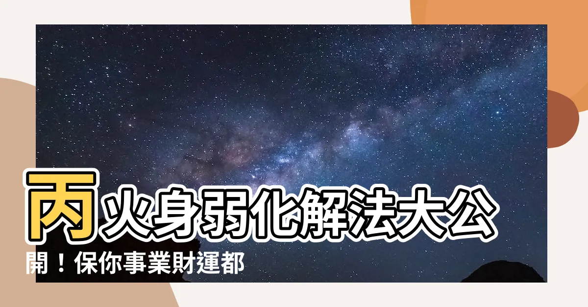 【丙火身弱】丙火身弱化解法大公開！保你事業財運都發旺