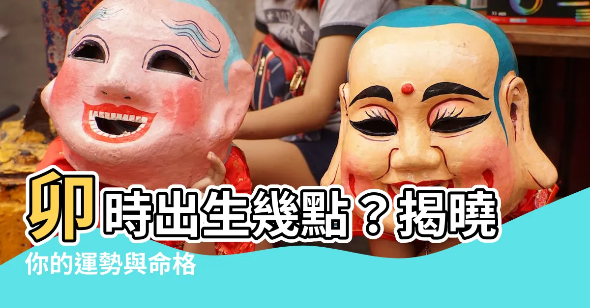 【卯時出生幾點】卯時出生幾點？揭曉你的運勢與命格