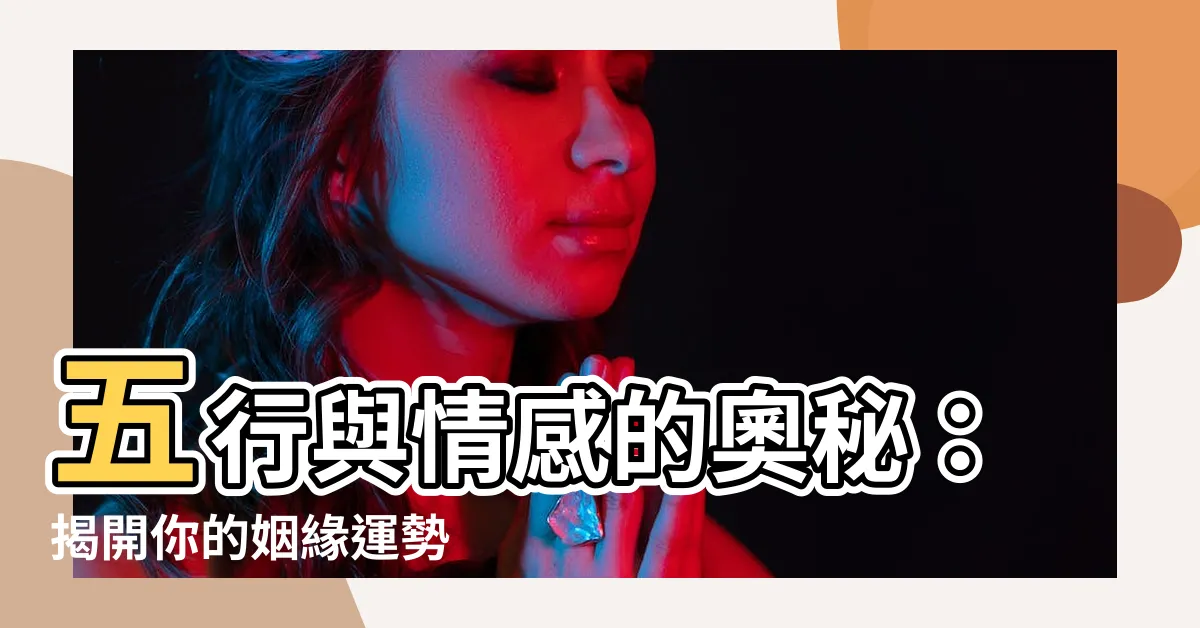 【五行 感情】五行與情感的奧秘：揭開你的姻緣運勢