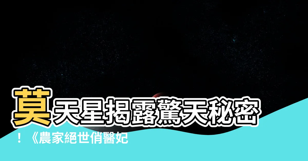 【莫天星】莫天星揭露驚天秘密！《農家絕世俏醫妃》精彩大爆發
